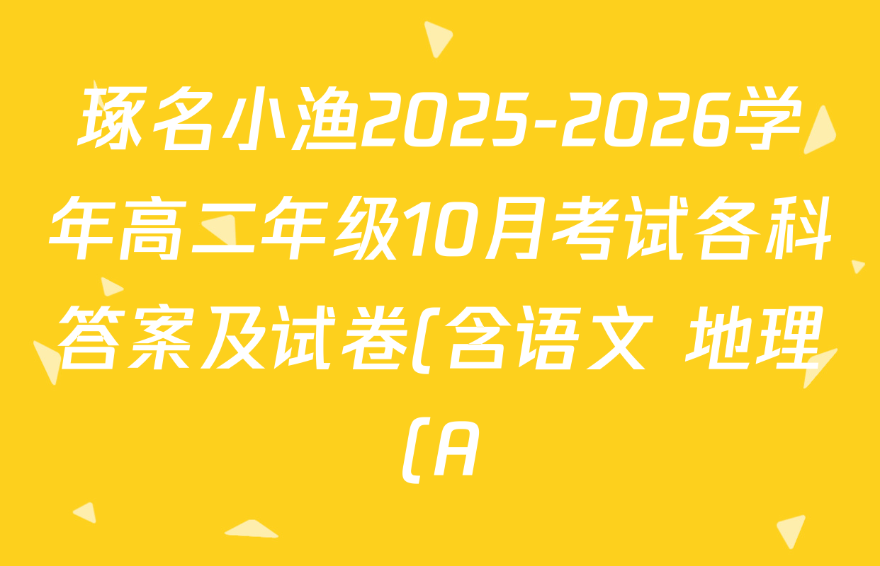 琢名小渔2025-2026学年高二年级10月考试各科答案及试卷(含语文 地理(A) 政治等15份) 琢名小渔2025-2026学年高二年级10月考试各科答案及试卷(含语文 地理(A) 政治等15份)